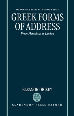Greek Forms of Address ' from Herodotus to Lucian ' (Ocm) by Dickey, Eleanor