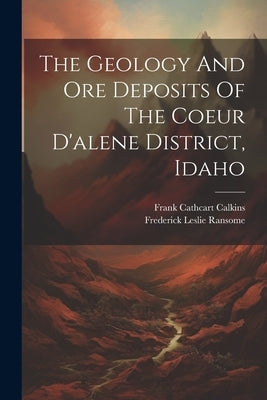 The Geology And Ore Deposits Of The Coeur D'alene District, Idaho by Ransome, Frederick Leslie