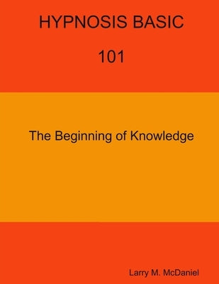 HYPNOSIS BASIC -101 - The Beginning of Knowledge by McDaniel, Larry M.