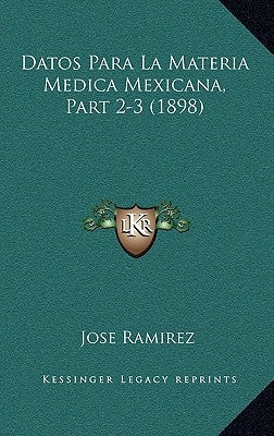 Datos Para La Materia Medica Mexicana, Part 2-3 (1898) by Ramirez, Jose