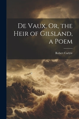 De Vaux, Or, the Heir of Gilsland, a Poem by Carlyle, Robert