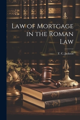Law of Mortgage in the Roman Law by Jackson, T. C.