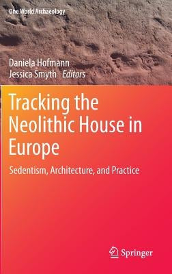 Tracking the Neolithic House in Europe: Sedentism, Architecture and Practice by Hofmann, Daniela