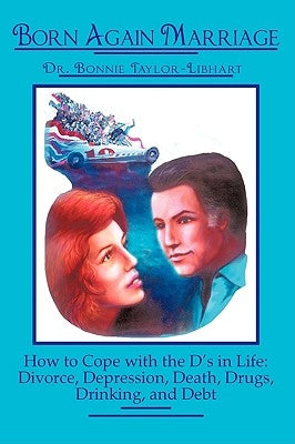 Born Again Marriage: How to Cope with the D's in Life: Divorce, Depression, Death, Drugs, Drinking, and Debt by Dr Bonnie Taylor-Libhart