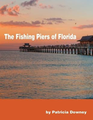 The Fishing Piers of Florida by Downey, Patricia Ann