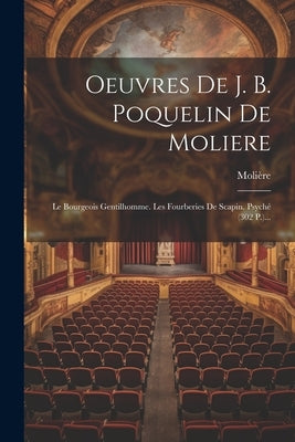 Oeuvres De J. B. Poquelin De Moliere: Le Bourgeois Gentilhomme. Les Fourberies De Scapin. Psyché (302 P.)... by MoliÃ¨re