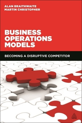 Business Operations Models: Becoming a Disruptive Competitor by Braithwaite, Alan
