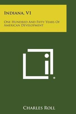 Indiana, V1: One Hundred and Fifty Years of American Development by Roll, Charles