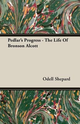 Pedlar's Progress - The Life Of Bronson Alcott by Shepard, Odell