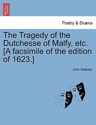 The Tragedy of the Dutchesse of Malfy, Etc. [A Facsimile of the Edition of 1623.] by Webster, John