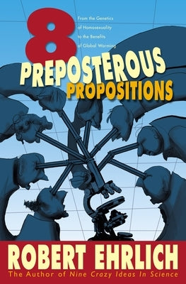 Eight Preposterous Propositions: From the Genetics of Homosexuality to the Benefits of Global Warming by Ehrlich, Robert