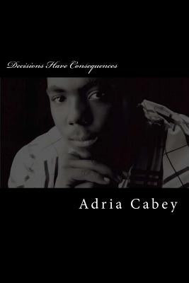 Decisions Have Consequences by Cabey, Adria