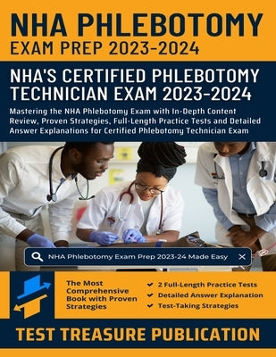 NHA Phlebotomy Exam Prep 2023-2024: Mastering the NHA Phlebotomy Exam with In-Depth Content Review, Proven Strategies, Full-Length Practice Tests and by Publication, Test Treasure