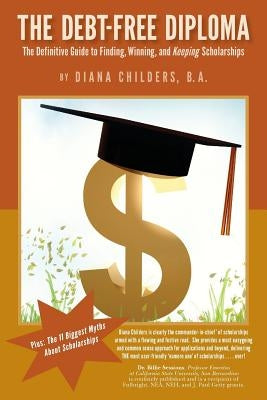 The Debt Free Diploma: The Definitive Guide to Finding, Winning, and Keeping Scholarships by Childers B. a., Diana