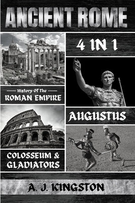 Ancient Rome: History of the Roman Empire, Augustus, Colosseum & Gladiators by Kingston, A. J.