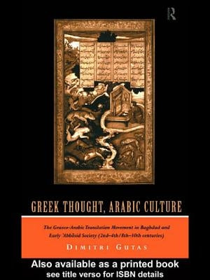 Greek Thought, Arabic Culture: The Graeco-Arabic Translation Movement in Baghdad and Early 'Abbasaid Society (2nd-4th/5th-10th c.) by Gutas, Dimitri