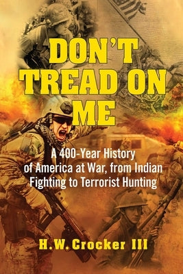 Don't Tread on Me: A 400-Year History of America at War, from Indian Fighting to Terrorist Hunting by Crocker, H. W.