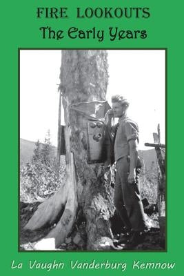 Fire Lookouts: The Early Years by Kemnow, La Vaughn Vanderburg