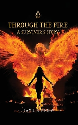 Through the Fire: A Survivor's Story by Ebony, Jaye