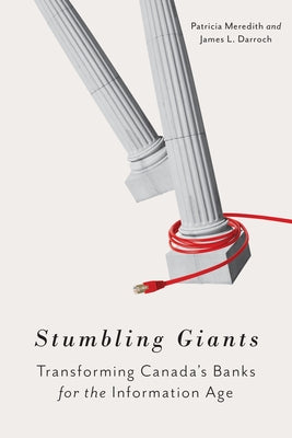 Stumbling Giants: Transforming Canada's Banks for the Information Age by Meredith, Patricia
