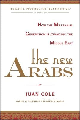 The New Arabs: How the Millennial Generation Is Changing the Middle East by Cole, Juan
