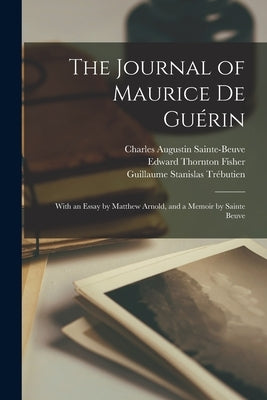 The Journal of Maurice De Guérin: With an Essay by Matthew Arnold, and a Memoir by Sainte Beuve by Sainte-Beuve, Charles Augustin