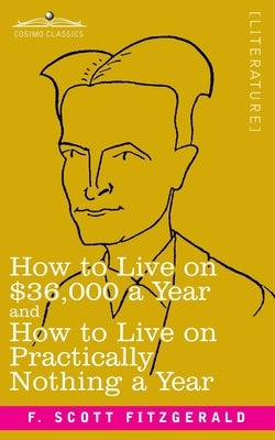 How to Live on $36,000 a Year and How to Live on Practically Nothing a Year by Fitzgerald, F. Scott