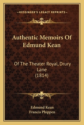 Authentic Memoirs Of Edmund Kean: Of The Theater Royal, Drury Lane (1814) by Kean, Edmund