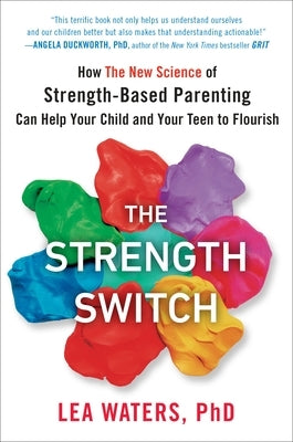 The Strength Switch: How the New Science of Strength-Based Parenting Can Help Your Child and Your Teen to Flourish by Waters, Lea