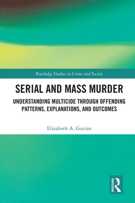 Serial and Mass Murder: Understanding Multicide through Offending Patterns, Explanations, and Outcomes by Gurian, Elizabeth A.