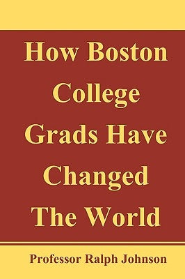 How Boston College Grads Have Changed The World by Johnson, Professor Ralph
