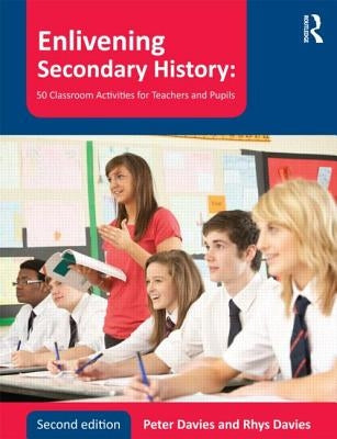 Enlivening Secondary History: 50 Classroom Activities for Teachers and Pupils by Davies, Peter