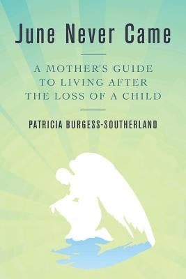 June Never Came: A Mother's Guide to Living After the Loss of a Child by Burgess-Southerland, Patricia