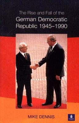 The Rise and Fall of the German Democratic Republic 1945-1990 by Dennis, J. M.