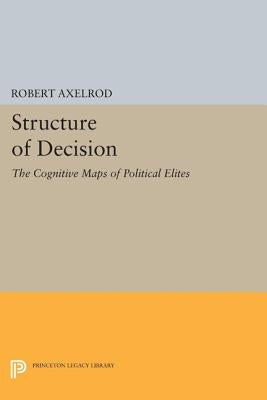 Structure of Decision: The Cognitive Maps of Political Elites by Axelrod, Robert