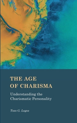 The Age of Charisma: Understanding the Charismatic Personality by Lagos, Taso G.