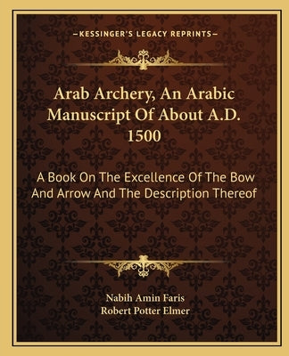 Arab Archery, An Arabic Manuscript Of About A.D. 1500: A Book On The Excellence Of The Bow And Arrow And The Description Thereof by Faris, Nabih Amin