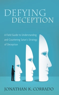 Defying Deception: A Field Guide to Understanding and Countering Satan's Strategy of Deception by Corrado, Jonathan K.