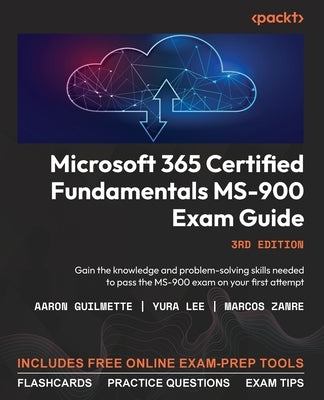 Microsoft 365 Certified Fundamentals MS-900 Exam Guide - Third Edition: Gain the knowledge and problem-solving skills needed to pass the MS-900 exam o by Guilmette, Aaron