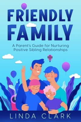 Friendly Family: A Parent's Guide for Nurturing Positive Sibling Relationships by Clark, Linda