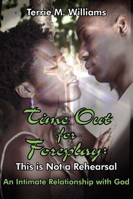 Time Out for Foreplay: This Is Not a Rehearsal: An Intimate Relationship with God by Williams, Terrie M.