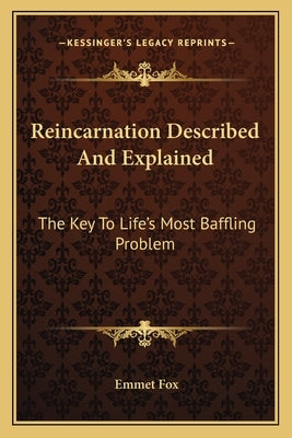 Reincarnation Described And Explained: The Key To Life's Most Baffling Problem by Fox, Emmet