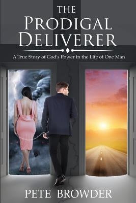 The Prodigal Deliverer: A True Story of the Power of God in the Life of One Man by Browder, Pete