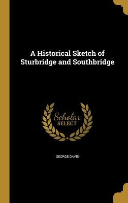 A Historical Sketch of Sturbridge and Southbridge by Davis, George