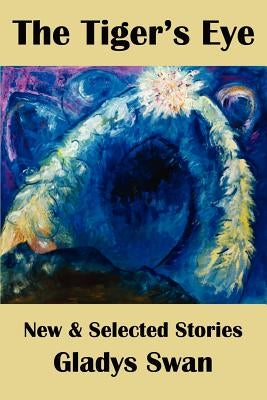 The Tiger's Eye: New & Selected Stories by Swan, Gladys