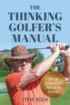 The Thinking Golfer's Manual: What Amateurs Need to Know by Koch, Steve