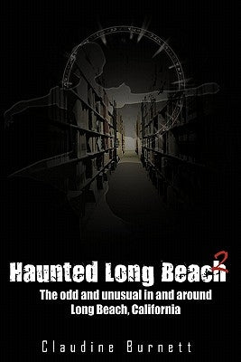 Haunted Long Beach 2: The Odd and Unusual in and Around Long Beach, California by Burnett, Claudine