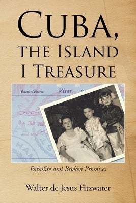 Cuba, the Island I Treasure: Paradise and Broken Promises by Fitzwater, Walter De Jesus