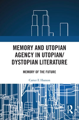 Memory and Utopian Agency in Utopian/Dystopian Literature: Memory of the Future by Hanson, Carter F.