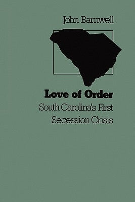 Love of Order: South Carolina's First Secession Crisis by Barnwell, John